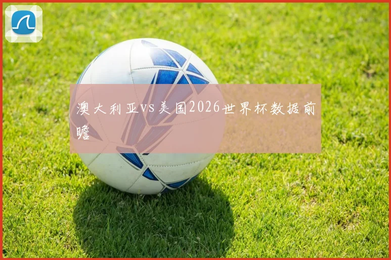 澳大利亚vs美国2026世界杯数据前瞻
