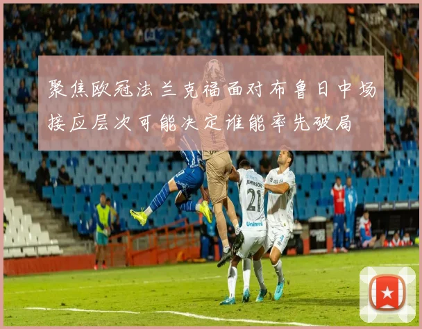 聚焦欧冠法兰克福面对布鲁日中场接应层次可能决定谁能率先破局