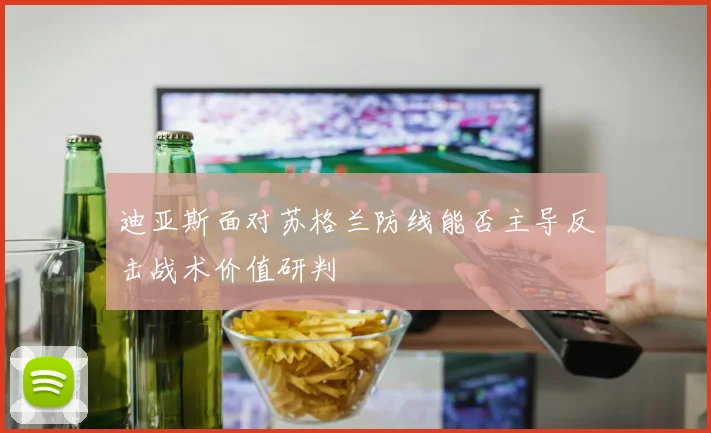 迪亚斯面对苏格兰防线能否主导反击战术价值研判