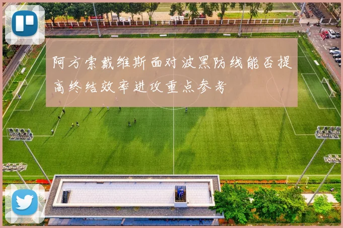 阿方索戴维斯面对波黑防线能否提高终结效率进攻重点参考