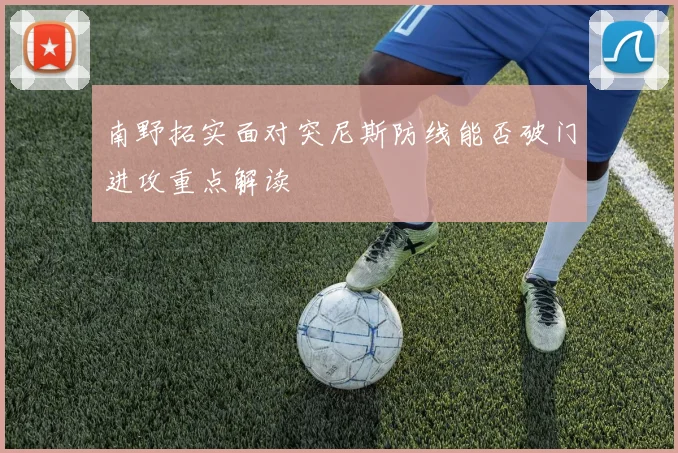 南野拓实面对突尼斯防线能否破门进攻重点解读