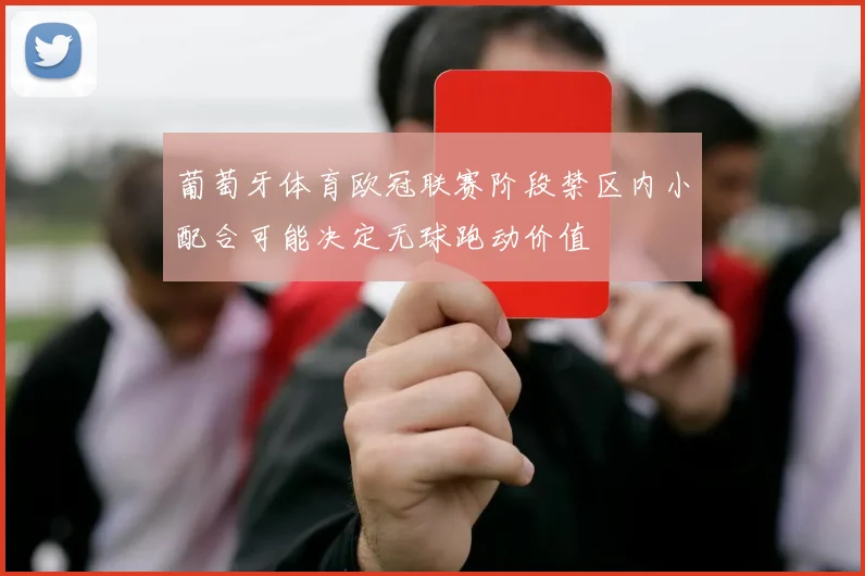 葡萄牙体育欧冠联赛阶段禁区内小配合可能决定无球跑动价值