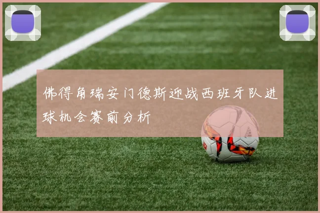 佛得角瑞安门德斯迎战西班牙队进球机会赛前分析