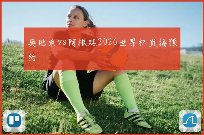 奥地利vs阿根廷2026世界杯直播预约