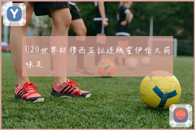 U20世界杯穆西亚拉连线霍伊伦火药味足