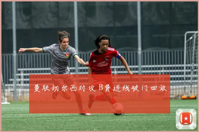 曼联切尔西对攻 B费连线破门回放