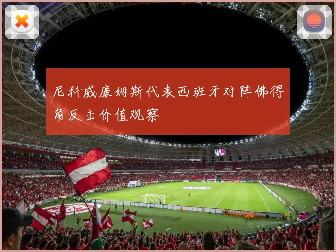 尼科威廉姆斯代表西班牙对阵佛得角反击价值观察