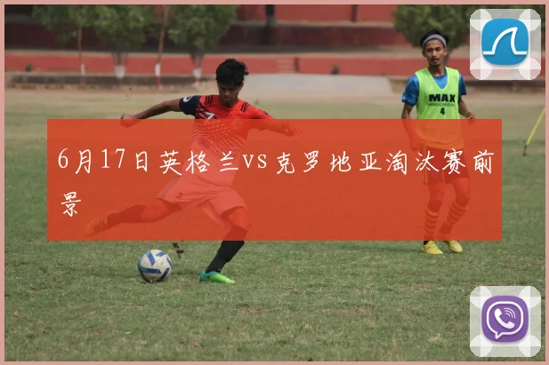 6月17日英格兰vs克罗地亚淘汰赛前景