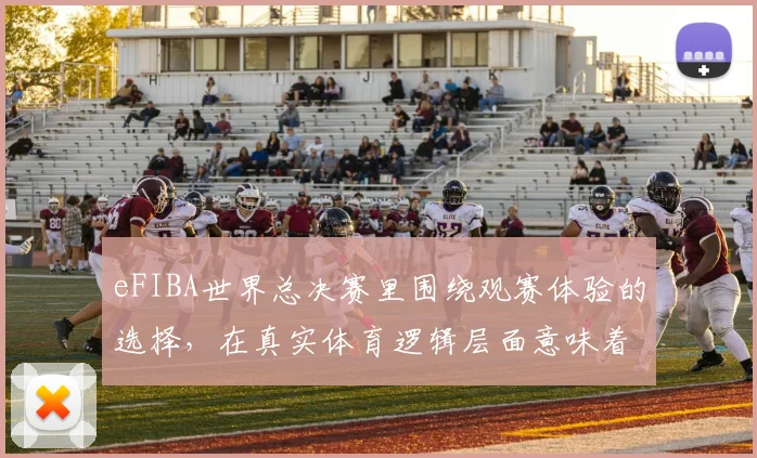 eFIBA世界总决赛里围绕观赛体验的选择,在真实体育逻辑层面意味着什么