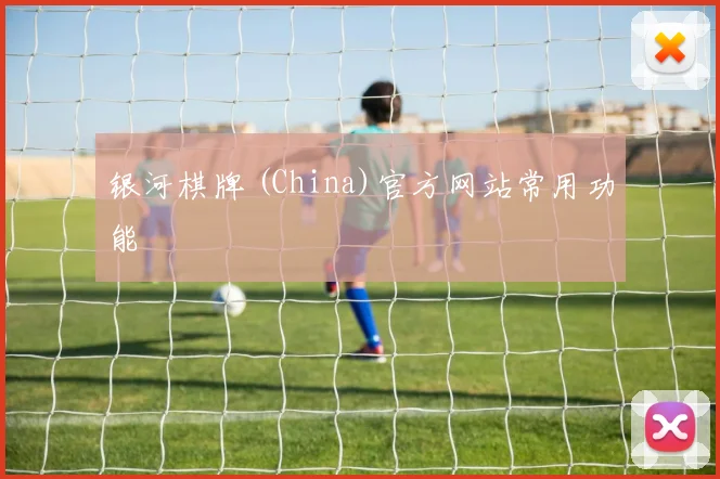银河棋牌 (China)官方网站常用功能