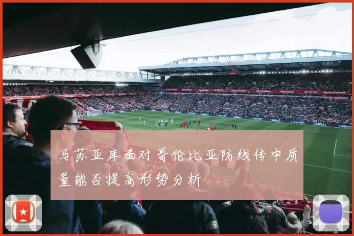 马苏亚库面对哥伦比亚防线传中质量能否提高形势分析