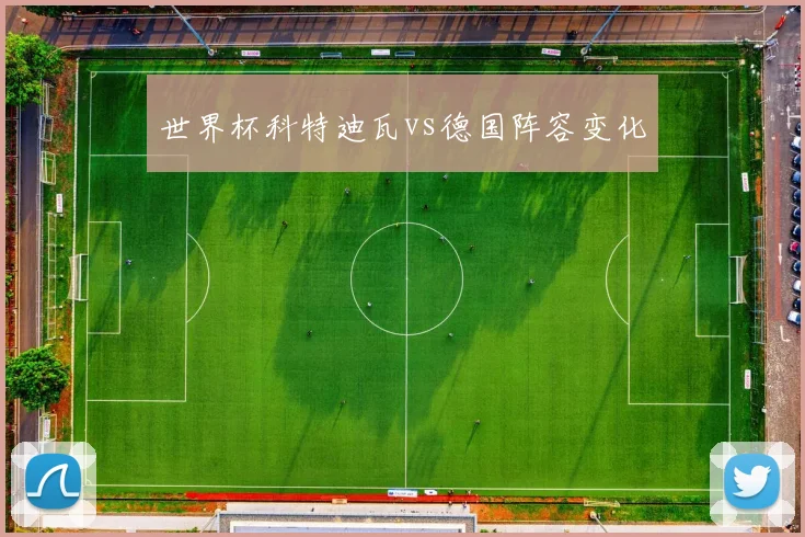 世界杯科特迪瓦vs德国阵容变化