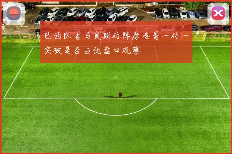 巴西队吉马良斯对阵摩洛哥一对一突破是否占优盘口观察