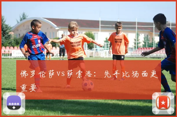 佛罗伦萨vs萨索洛:先手比场面更重要