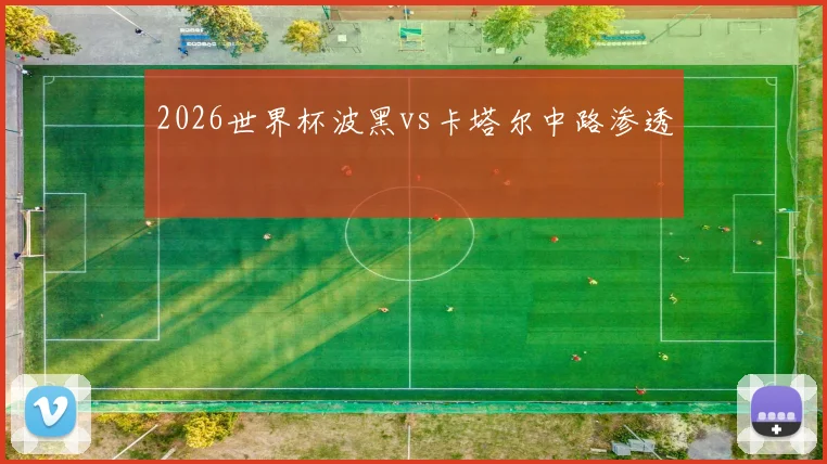 2026世界杯波黑vs卡塔尔中路渗透