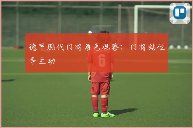 德甲现代门将角色观察：门将站位争主动