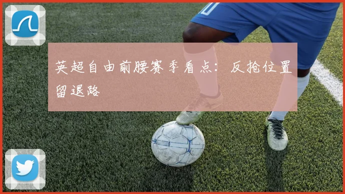 英超自由前腰赛季看点：反抢位置留退路