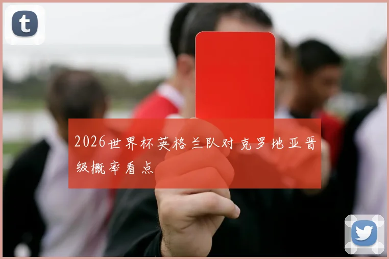 2026世界杯英格兰队对克罗地亚晋级概率看点