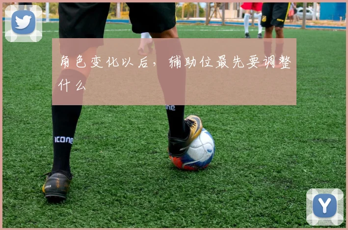 角色变化以后,辅助位最先要调整什么