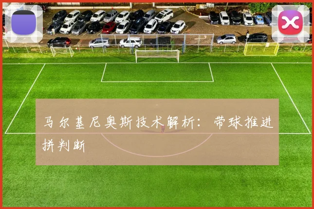 马尔基尼奥斯技术解析:带球推进拼判断