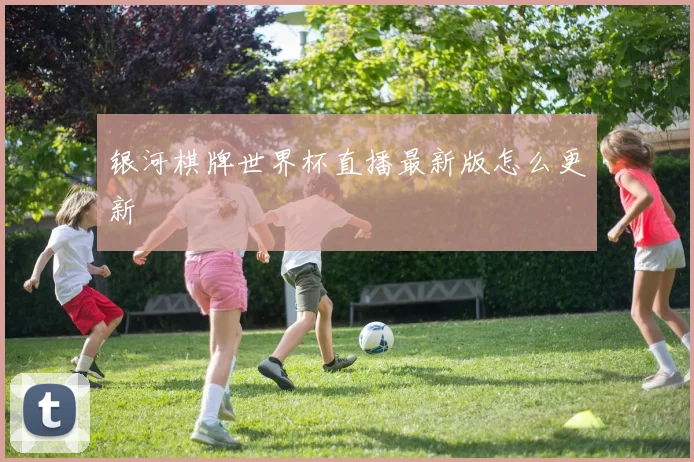 银河棋牌世界杯直播最新版怎么更新