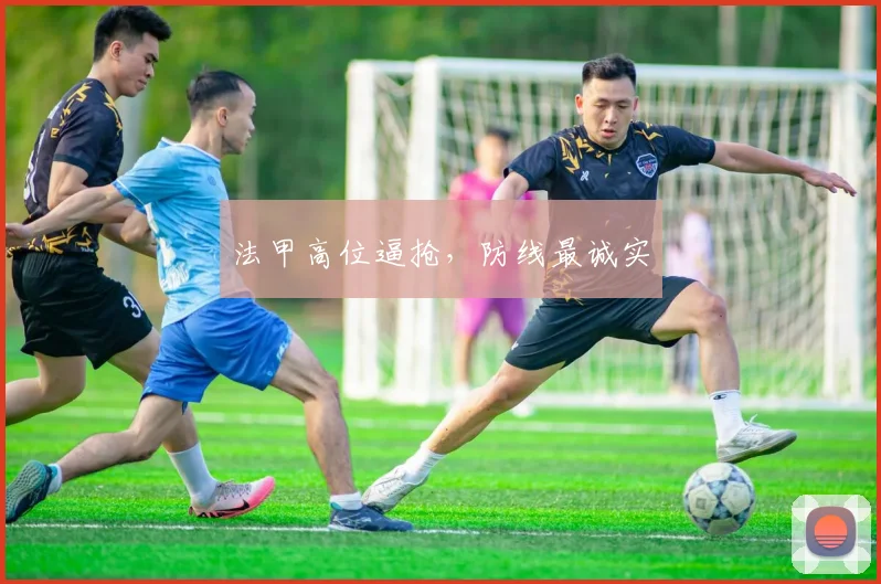 法甲高位逼抢,防线最诚实