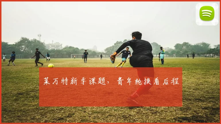 莱万特新季课题，青年轮换看后程