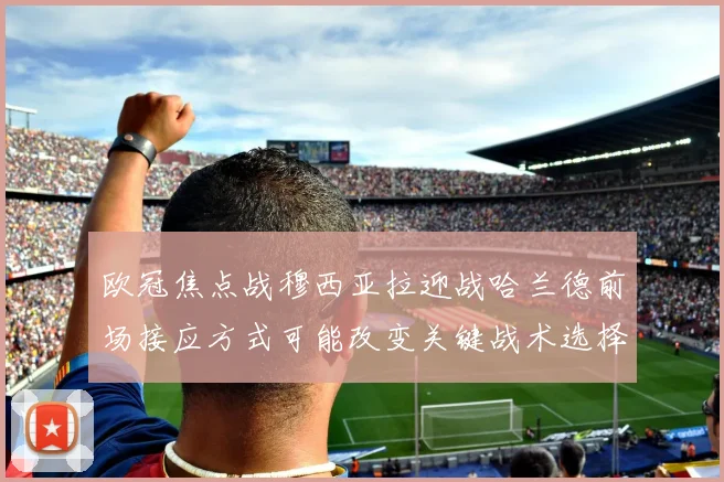 欧冠焦点战穆西亚拉迎战哈兰德前场接应方式可能改变关键战术选择