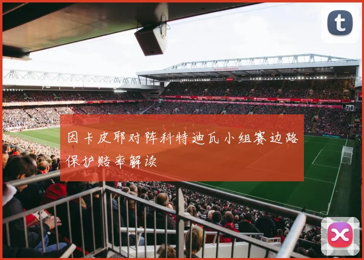 因卡皮耶对阵科特迪瓦小组赛边路保护赔率解读