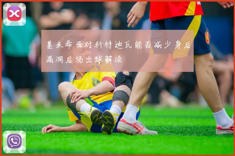 基米希面对科特迪瓦能否减少身后漏洞后场出球解读