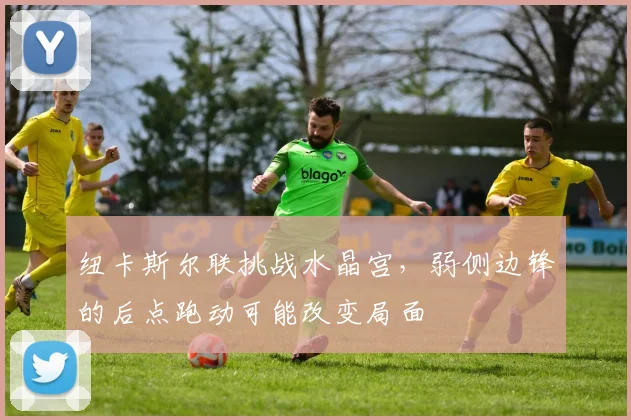 纽卡斯尔联挑战水晶宫，弱侧边锋的后点跑动可能改变局面
