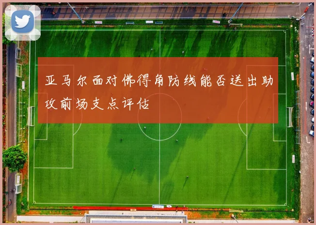 亚马尔面对佛得角防线能否送出助攻前场支点评估