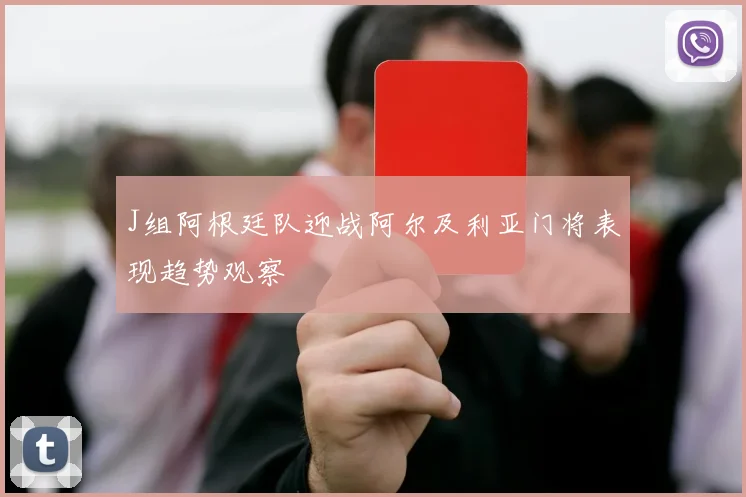 J组阿根廷队迎战阿尔及利亚门将表现趋势观察
