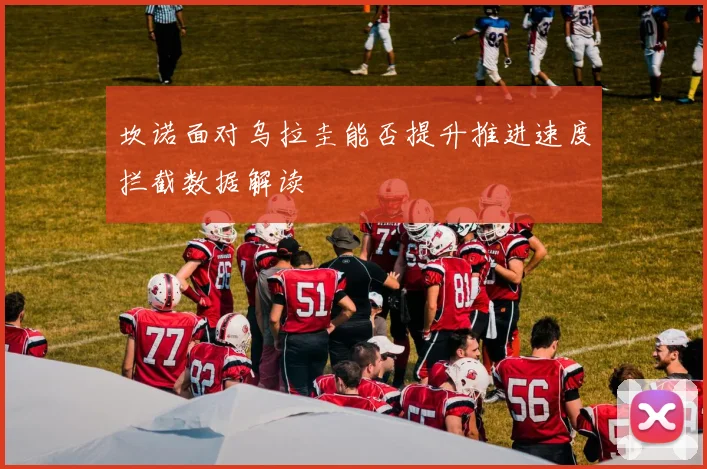 坎诺面对乌拉圭能否提升推进速度拦截数据解读